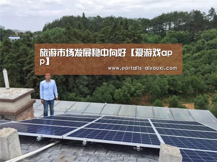 旅游市场发展稳中向好【爱游戏app】
