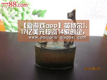【爱游戏app】英特尔1.17亿美元投资14家创企,颠覆性制造技术成重点(图2) 爱游戏